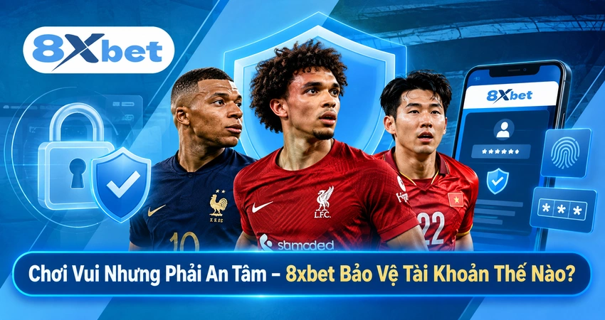 Chơi Vui Nhưng Phải An Tâm – 8xbet Bảo Vệ Tài Khoản Thế Nào?
