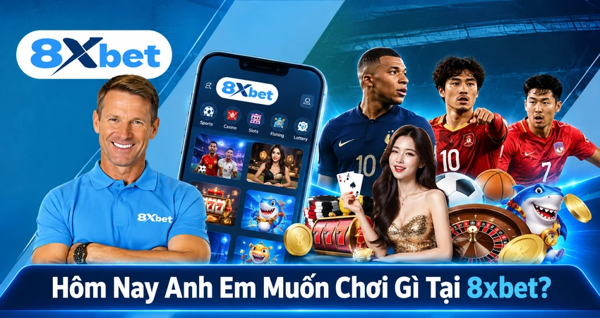 Hôm Nay Anh Em Muốn Chơi Gì Tại 8xbet?