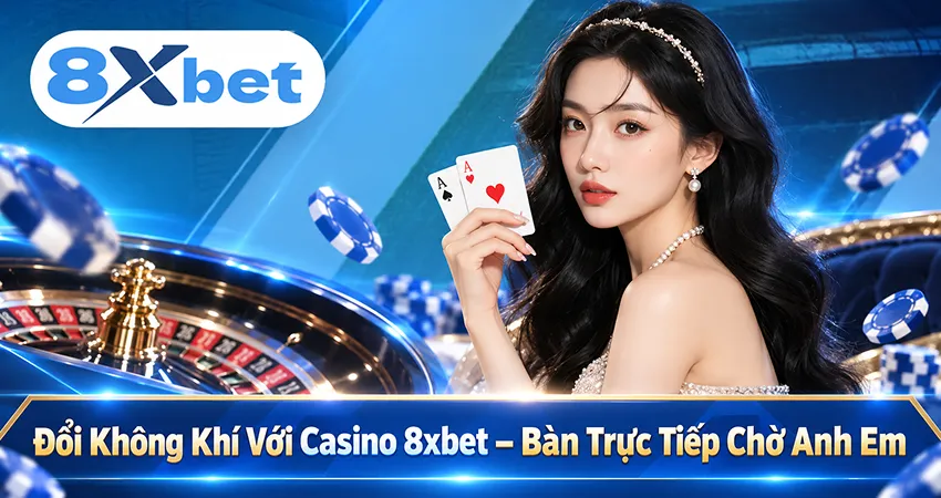 Đổi Không Khí Với Casino 8xbet – Bàn Trực Tiếp Chờ Anh Em